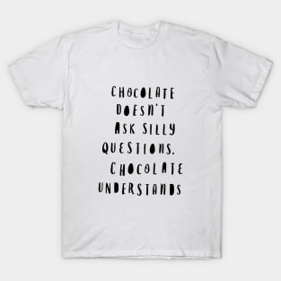 Chocolate Doesn't Ask Silly Questions Chocolate Understands T-Shirt